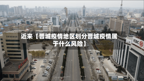 近来【晋城疫情地区划分晋城疫情属于什么风险】