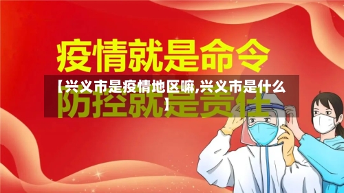 【兴义市是疫情地区嘛,兴义市是什么】-第3张图片