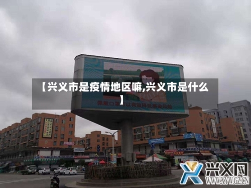 【兴义市是疫情地区嘛,兴义市是什么】