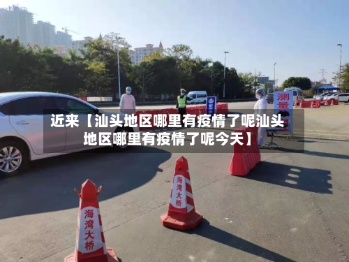 近来【汕头地区哪里有疫情了呢汕头地区哪里有疫情了呢今天】