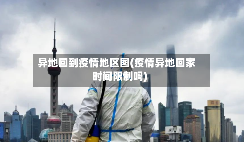 异地回到疫情地区图(疫情异地回家时间限制吗)-第2张图片