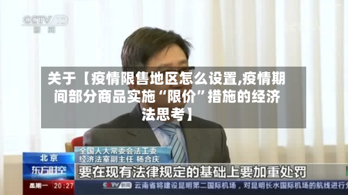 关于【疫情限售地区怎么设置,疫情期间部分商品实施“限价”措施的经济法思考】