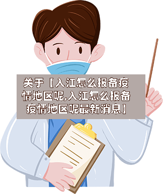 关于【入江怎么报备疫情地区呢,入江怎么报备疫情地区呢最新消息】