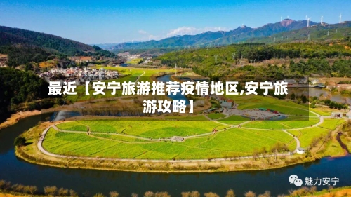 最近【安宁旅游推荐疫情地区,安宁旅游攻略】-第3张图片