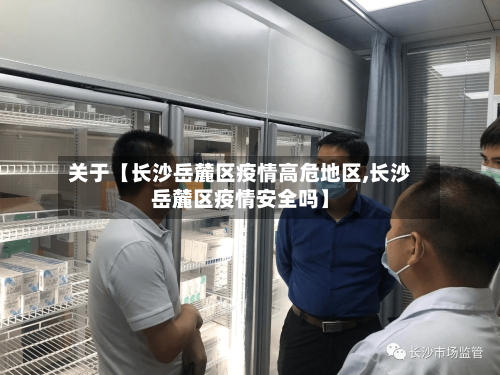 关于【长沙岳麓区疫情高危地区,长沙岳麓区疫情安全吗】-第3张图片