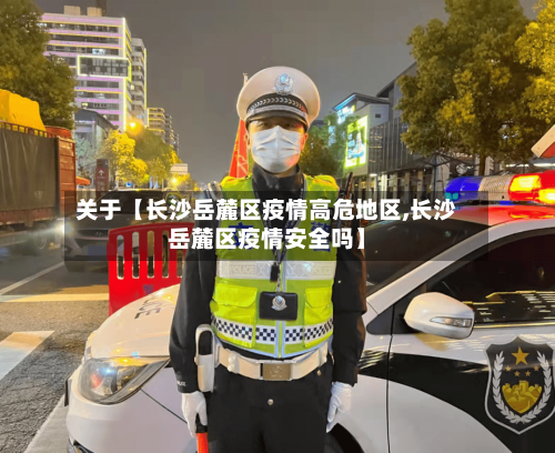 关于【长沙岳麓区疫情高危地区,长沙岳麓区疫情安全吗】-第2张图片