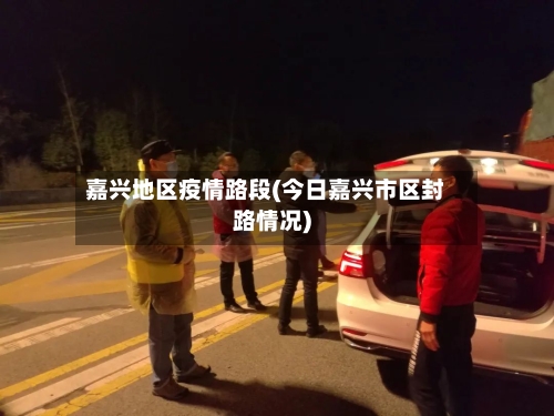 嘉兴地区疫情路段(今日嘉兴市区封路情况)-第2张图片