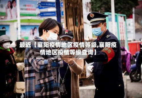 最近【襄阳疫情地区疫情等级,襄阳疫情地区疫情等级查询】