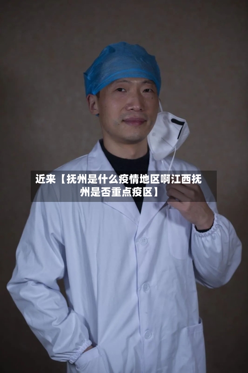 近来【抚州是什么疫情地区啊江西抚州是否重点疫区】