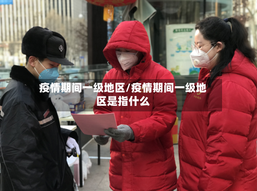 疫情期间一级地区/疫情期间一级地区是指什么-第2张图片
