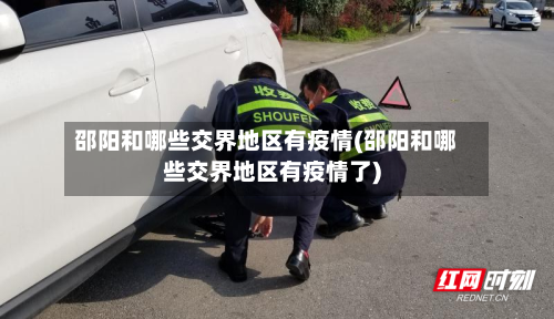 邵阳和哪些交界地区有疫情(邵阳和哪些交界地区有疫情了)-第2张图片