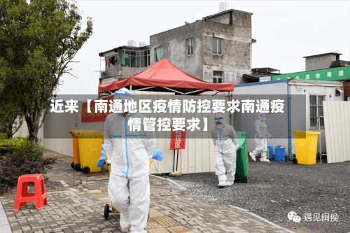 近来【南通地区疫情防控要求南通疫情管控要求】-第2张图片