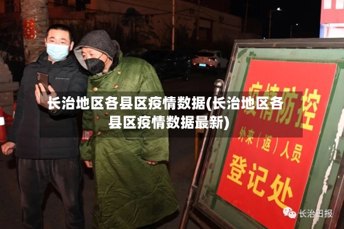 长治地区各县区疫情数据(长治地区各县区疫情数据最新)-第2张图片