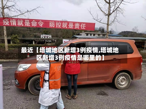 最近【塔城地区新增3例疫情,塔城地区新增3例疫情是哪里的】-第2张图片