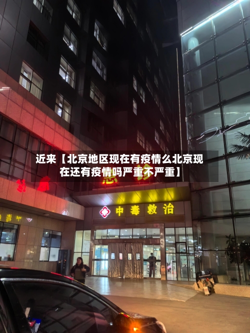 近来【北京地区现在有疫情么北京现在还有疫情吗严重不严重】