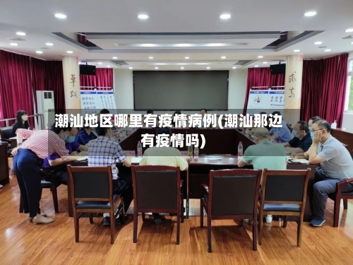潮汕地区哪里有疫情病例(潮汕那边有疫情吗)