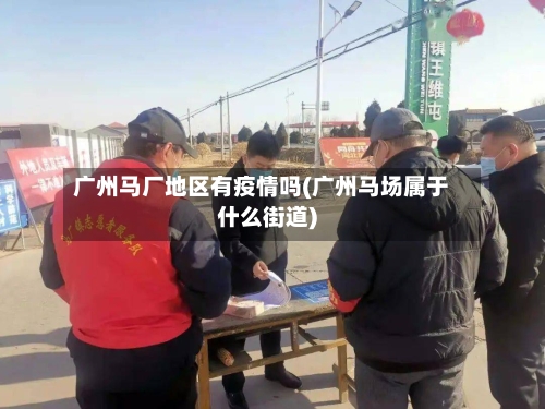 广州马厂地区有疫情吗(广州马场属于什么街道)