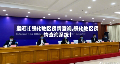 最近【绥化地区疫情查询,绥化地区疫情查询系统】-第2张图片