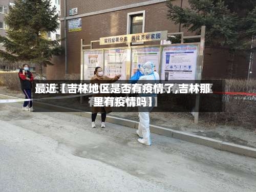 最近【吉林地区是否有疫情了,吉林那里有疫情吗】