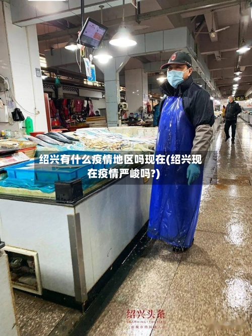 绍兴有什么疫情地区吗现在(绍兴现在疫情严峻吗?)-第2张图片