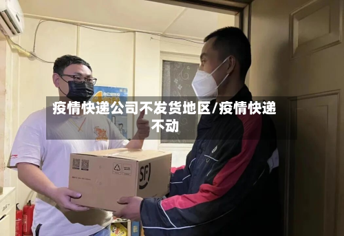 疫情快递公司不发货地区/疫情快递不动-第3张图片