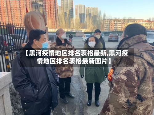 【黑河疫情地区排名表格最新,黑河疫情地区排名表格最新图片】