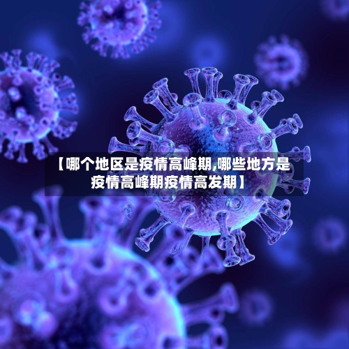 【哪个地区是疫情高峰期,哪些地方是疫情高峰期疫情高发期】