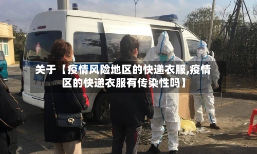 关于【疫情风险地区的快递衣服,疫情区的快递衣服有传染性吗】-第2张图片