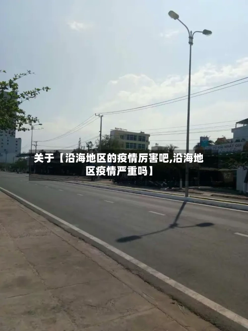 关于【沿海地区的疫情厉害吧,沿海地区疫情严重吗】