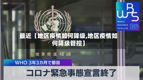 最近【地区疫情如何降级,地区疫情如何降级管控】
