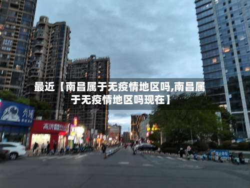最近【南昌属于无疫情地区吗,南昌属于无疫情地区吗现在】