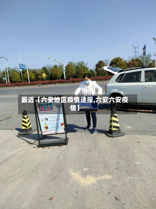 最近【六安地区疫情速报,六安六安疫情】