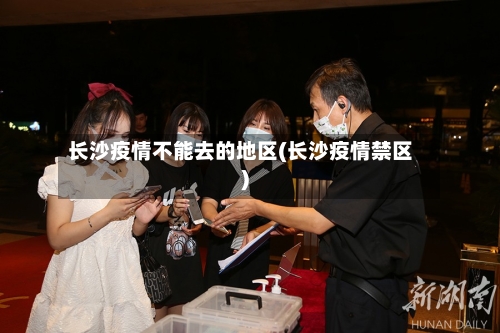 长沙疫情不能去的地区(长沙疫情禁区)-第2张图片