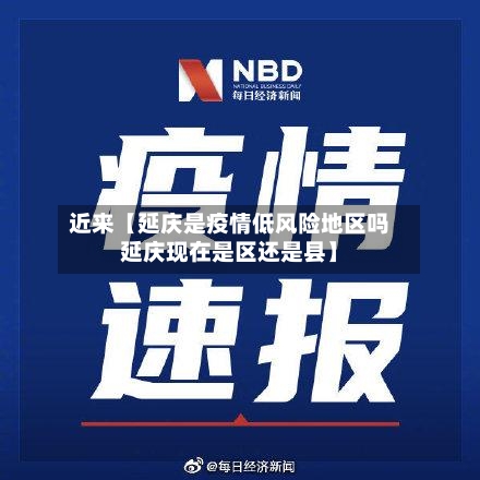 近来【延庆是疫情低风险地区吗延庆现在是区还是县】-第3张图片