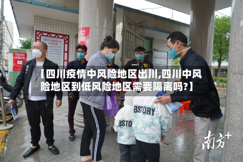 【四川疫情中风险地区出川,四川中风险地区到低风险地区需要隔离吗?】