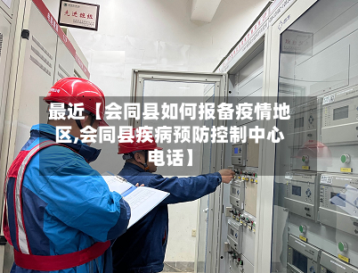 最近【会同县如何报备疫情地区,会同县疾病预防控制中心电话】