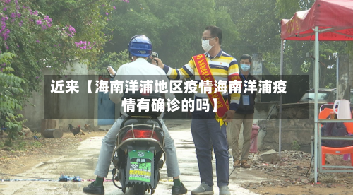 近来【海南洋浦地区疫情海南洋浦疫情有确诊的吗】-第2张图片