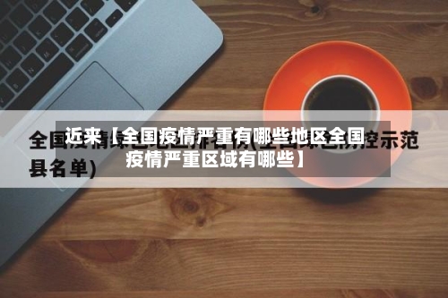 近来【全国疫情严重有哪些地区全国疫情严重区域有哪些】