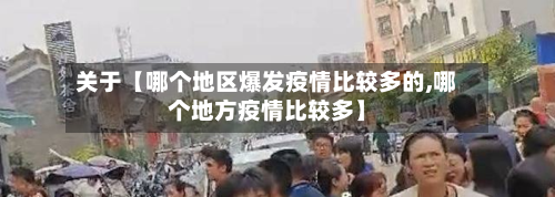 关于【哪个地区爆发疫情比较多的,哪个地方疫情比较多】
