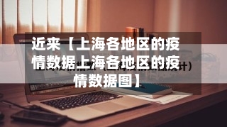 近来【上海各地区的疫情数据上海各地区的疫情数据图】