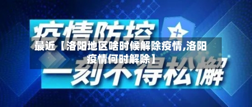 最近【洛阳地区啥时候解除疫情,洛阳疫情何时解除】-第3张图片