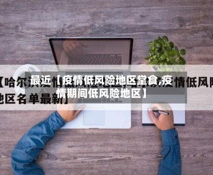 最近【疫情低风险地区堂食,疫情期间低风险地区】-第3张图片