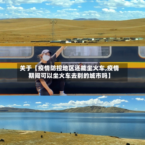 关于【疫情防控地区还能坐火车,疫情期间可以坐火车去别的城市吗】