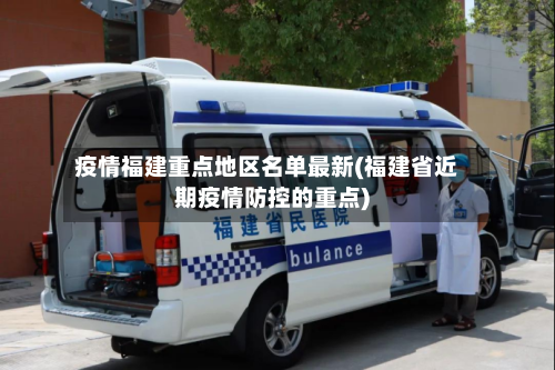 疫情福建重点地区名单最新(福建省近期疫情防控的重点)