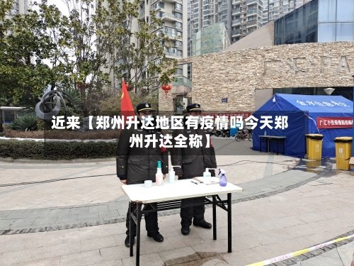 近来【郑州升达地区有疫情吗今天郑州升达全称】-第3张图片