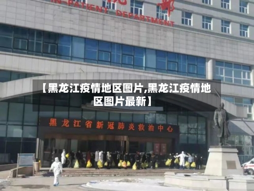 【黑龙江疫情地区图片,黑龙江疫情地区图片最新】