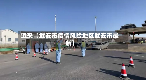 近来【武安市疫情风险地区武安市最新】-第2张图片