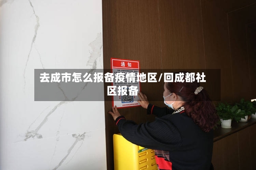 去成市怎么报备疫情地区/回成都社区报备