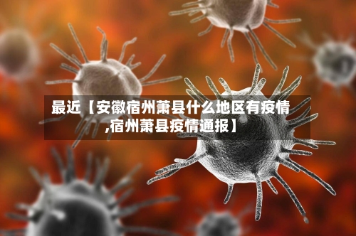 最近【安徽宿州萧县什么地区有疫情,宿州萧县疫情通报】