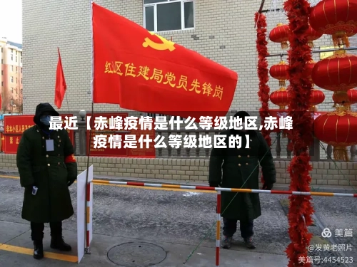 最近【赤峰疫情是什么等级地区,赤峰疫情是什么等级地区的】-第3张图片